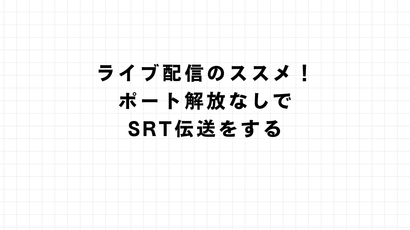 ライブ配信のススメ！ポート解放なしでSRT伝送をする